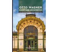 Otto Wagner Kunst und Architektur: Ein Architekturführer durch Wagners Wien (Meister der Architektur: Die Unverzichtbaren)
