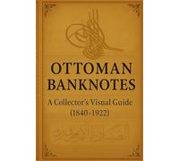Ottoman Banknotes: A Collector’s Visual Guide (1840-1922): Explore the Evolution, Design, and Legacy of Ottoman Paper Money