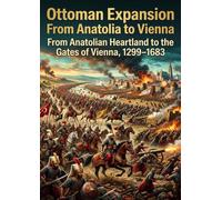 Ottoman Expansion: From Anatolia to Vienna: From Anatolian Heartland to the Gates of Vienna, 1299-1683