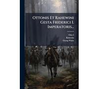 Ottonis Et Rahewini Gesta Friderici I. Imperatoris...