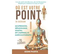 Où est votre POINT de guérison ? Acupression, Réflexologie, Shiatsu, EFT (Tapping) et Auriculotherapie: Livre de santé naturelle avec plus de 70 exercices illustrés pour améliorer le corps et l'esprit
