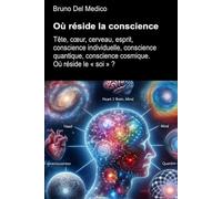 Où réside la conscience: Tête, cœur, cerveau, esprit, conscience individuelle, conscience quantique, conscience cosmique. Où réside le « soi » ? ... de Bruno Del Medico en français. (FRA))