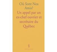 Où Sont Nos Amis?: Un appel par un ex-chef ouvrier et secrétaire du Québec