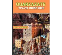 OUARZAZATE TRAVEL GUIDE 2025: The Ultimate 2025 Travel Companion to Ouarzazate - Desert Landscapes, Ancient Fortresses, Cultural Treasures & Eco-Friendly Tips (Travel Destinations Series)