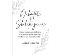 Oubaitori e Shikata ga nai: L’arte giapponese di fiorire al proprio ritmo e accettare ciò che non si può cambiare (La Via del Respiro - Dall’Asia al mondo, saggezze da praticare)