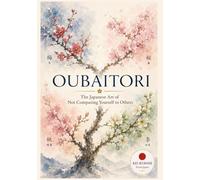 Oubaitori: The Japanese Art of Not Comparing Yourself to Others (Ancient Japanese Wisdom for Modern Life)