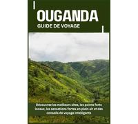 OUGANDA GUIDE DE VOYAGE: Découvrez les meilleurs sites, les points forts locaux, les sensations fortes en plein air et des conseils de voyage intelligents