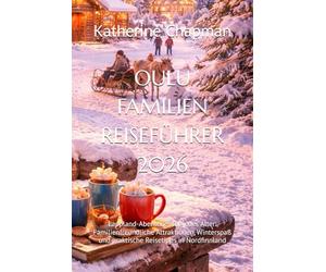 OULU FAMILIEN REISEFÜHRER 2026: Lappland-Abenteuer für jedes Alter: Familienfreundliche Attraktionen, Winterspaß und praktische Reisetipps in Nordfinnland