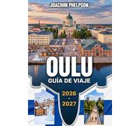 OULU GUÍA DE VIAJE 2026-2027: Capital Europea de la Cultura, la naturaleza ártica y el Campeonato Mundial de Air Guitar: tu guía completa del norte de Finlandia