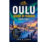 OULU GUIDA DI VIAGGIO 2026-2027: Organizza un soggiorno più intelligente nella Finlandia settentrionale, tra eventi culturali, natura artica, ... percorsi ciclabili e itinerari flessibili.