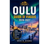 OULU GUIDA DI VIAGGIO 2026-2027: Organizza un soggiorno più intelligente nella Finlandia settentrionale, tra eventi culturali, natura artica, ... percorsi ciclabili e itinerari flessibili.