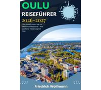 OULU REISEFÜHRER 2026-2027: Finnland-Urlaubsplanung: Expertentipps von Einheimischen, Top-Winteraktivitäten, Nordlichtbeobachtung und unverzichtbare Skandinavien-Routen