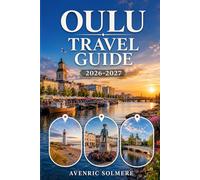 OULU Travel Guide 2026-2027: A First-Time Traveler’s Guide To Nallikari Beach, Arctic Food, Finnish Culture, Day Trips, Outdoor Adventures, And Easy Oulu Itineraries