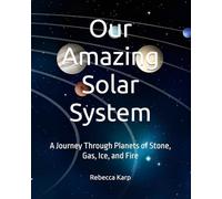 Our Amazing Solar System: A Journey Through Planets of Stone, Gas, Ice, and Fire