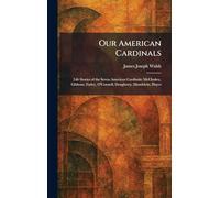 Our American Cardinals: Life Stories of the Seven American Cardinals: McCloskey, Gibbons, Farley, O'Connell, Dougherty, Mundelein, Hayes