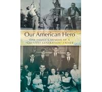 Our American Hero: One Family's Memoir of a "Greatest Generation" Father