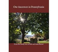 Our Ancestors in Pennsylvania: From the family tree of Bob and Anna Reeser