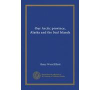 Our Arctic province, Alaska and the Seal Islands
