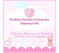 Our Baby’s First Year: A Journey from Pregnancy to One: Milestones, Memories, and Moments from the Test to Turning One