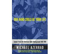 Our Band Could Be Your Life: Scenes from the American Indie Underground, 1981-1991