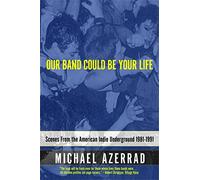 Our Band Could Be Your Life: Scenes from the American Indie Underground