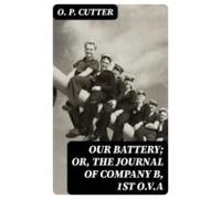 Our Battery; Or The Journal Of Company B 1st O.v.a (ebook)