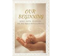 Our Beginning Baby Data Journal: The All in One Tracker for Feeds Sleeps Nappies Weight Precious Milestones and More