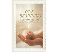 Our Beginning Baby Data Journal: The All in One Tracker for Feeds Sleeps Nappies Weight Precious Milestones and More