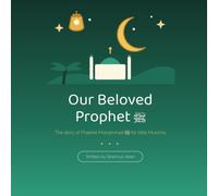 Our Beloved Prophet: The Life Story of Prophet Muhammad for Little Muslims - Illustrated Islamic Book for Children Ages 4 and Up