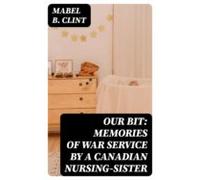 Our Bit: Memories Of War Service By A Canadian Nursing-sister (ebook)