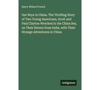 Our Boys in China. The Thrilling Story of Two Young Americans, Scott and Paul Clayton Wrecked in the China Sea, on Their Return from India, with Their Strange Adventures in China