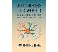 Our Brains Our World: Making Sense of Autism with Science and Compassion