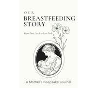 Our Breastfeeding Story: A Guided Breastfeeding Journal and Nursing Keepsake for New Moms - Record Baby Feeding Milestones, Postpartum Reflections, ... Precious Moment from First Latch to Weaning