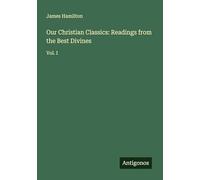 Our Christian Classics: Readings from the Best Divines: Vol. I