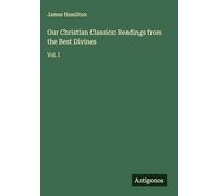 Our Christian Classics: Readings from the Best Divines: Vol. I