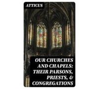 Our Churches And Chapels: Their Parsons Priests & Congregations (e