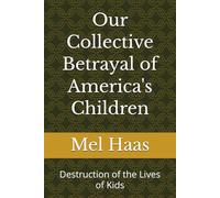 Our Collective Betrayal of America's Children: Destruction of the Lives of Kids (Human Rights and Happiness)