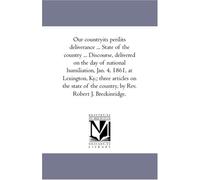 Our countryits perilits deliverance ... State of the country ... Discourse, delivered on the day of national humiliation, Jan. 4, 1861, at Lexington, ... the country, by Rev. Robert J. Breckinridge.