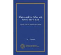 Our country's fishes and how to know them: a guide to all the fishes of Great Britain