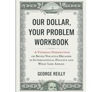 Our Dollar, Your Problem Workbook: A veteran perspective on seven volatile decades in international finance and what lies ahead
