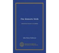 Our domestic birds: elementary lessons in aviculture