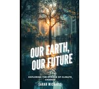 Our Earth, Our Future: Exploring the Science of Climate Change (The Science of Natural Disasters For Kids)