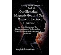 Our Electrical Magnetic God and Our Magnetic Electric Universe: An Open Discourse on the Electromagnetics of Reality and the Varied Electromagnetic Spectrums of Existence (Reality Series Volume 2)
