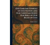 Our Emblems Symbols of Our Nation and Our Christian Hopes Our Bible of Our Belief in God