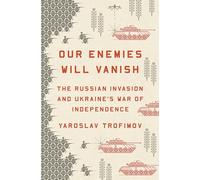 Our Enemies Will Vanish: The Russian Invasion and Ukraine's War of Independence