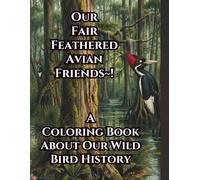 Our Fair Feathered Avian Friends: A Coloring Book About Our Wild Bird History (Ivory Bill Products - True Life Encounters - Natures Secrets)