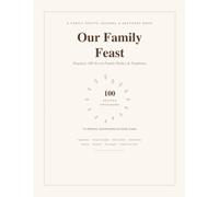 Our Family Feast: A Blank Family Recipe Journal & Keepsake Book to Pass Down Generations: Organize 100 Secret Family Dishes and Traditions