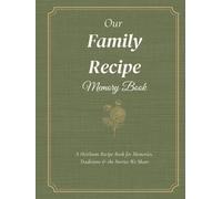 Our Family Recipe Memory Book: A Keepsake Cookbook to Preserve Treasured Recipes, Traditions and Memories