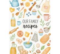 Our Family Recipes: A Beautiful Keepsake Journal for Recording Treasured Home Meals, Heirloom Dishes, and Kitchen Memories