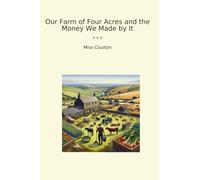 Our Farm of Four Acres and the Money We Made by It (Classic Books)